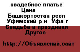 свадебное платье › Цена ­ 1 500 - Башкортостан респ., Уфимский р-н, Уфа г. Свадьба и праздники » Другое   